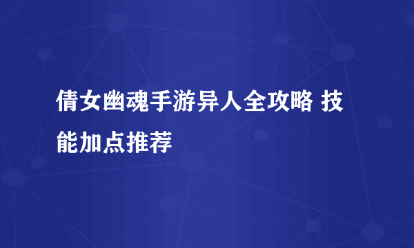 倩女幽魂手游异人全攻略 技能加点推荐