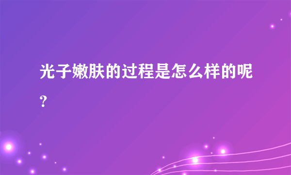 光子嫩肤的过程是怎么样的呢？