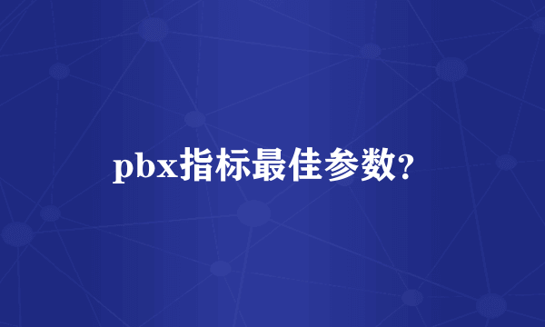 pbx指标最佳参数？