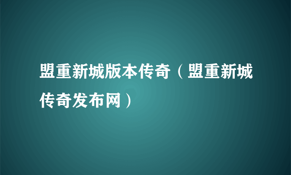 盟重新城版本传奇（盟重新城传奇发布网）