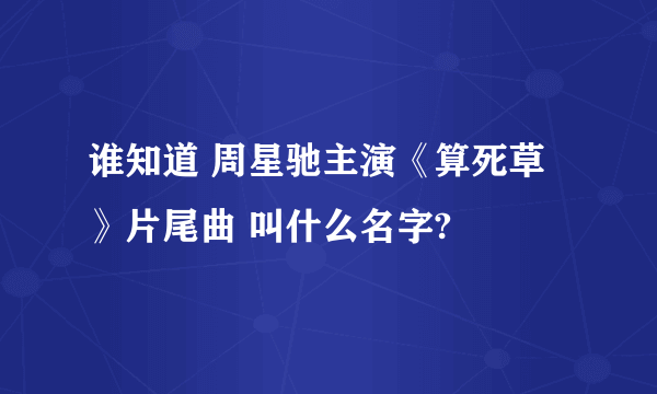 谁知道 周星驰主演《算死草》片尾曲 叫什么名字?