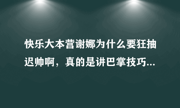 快乐大本营谢娜为什么要狂抽迟帅啊，真的是讲巴掌技巧吗，是不是有什么过节啊