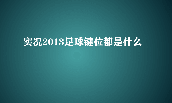 实况2013足球键位都是什么