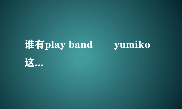 谁有play band       yumiko这首歌的歌词？