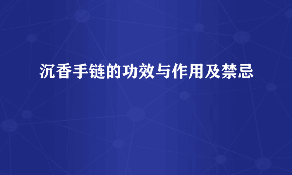 沉香手链的功效与作用及禁忌