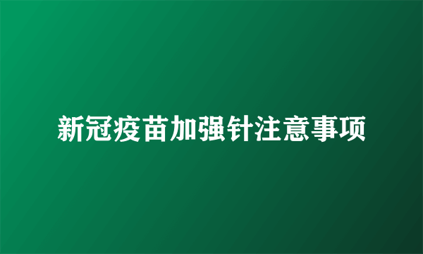 新冠疫苗加强针注意事项