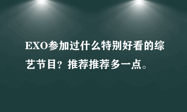 EXO参加过什么特别好看的综艺节目？推荐推荐多一点。