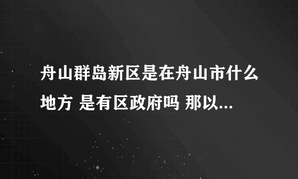 舟山群岛新区是在舟山市什么地方 是有区政府吗 那以后舟山就是三个区了 定海 普陀 舟山群岛新区