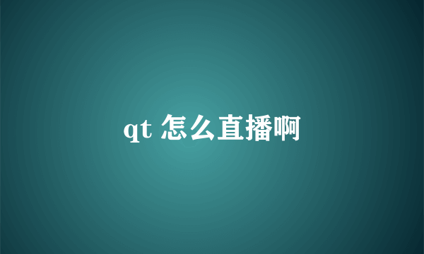 qt 怎么直播啊