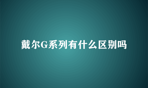 戴尔G系列有什么区别吗