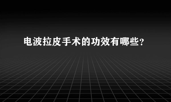 电波拉皮手术的功效有哪些？