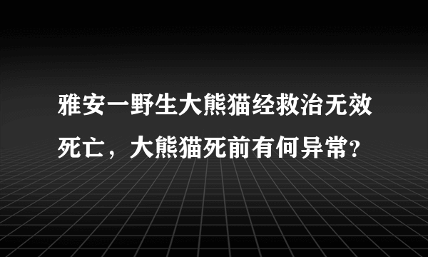 雅安一野生大熊猫经救治无效死亡，大熊猫死前有何异常？