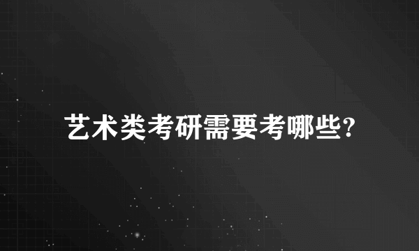 艺术类考研需要考哪些?