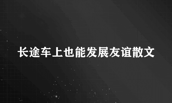 长途车上也能发展友谊散文