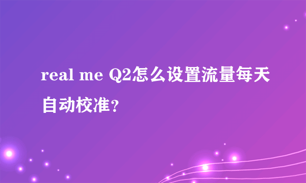 real me Q2怎么设置流量每天自动校准？