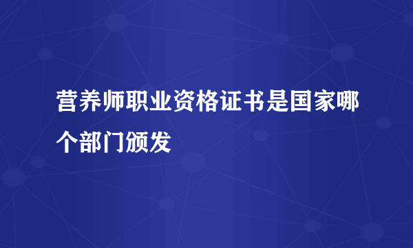 营养师职业资格证书是国家哪个部门颁发