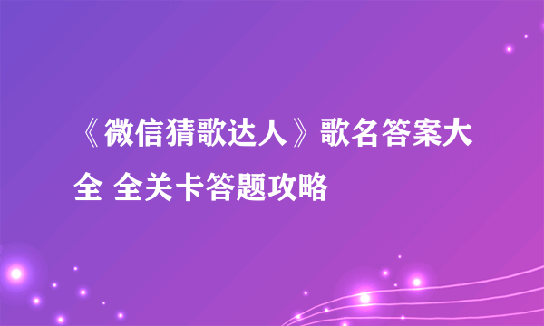 《微信猜歌达人》歌名答案大全 全关卡答题攻略