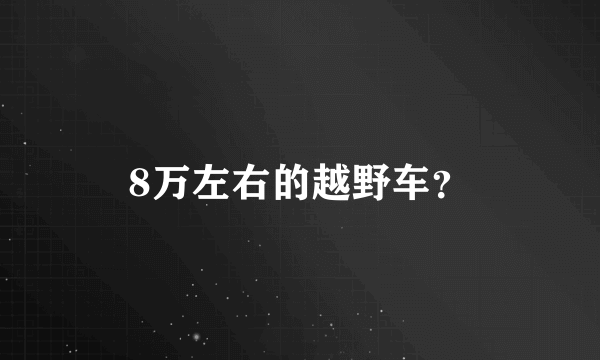 8万左右的越野车？