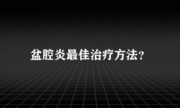 盆腔炎最佳治疗方法？