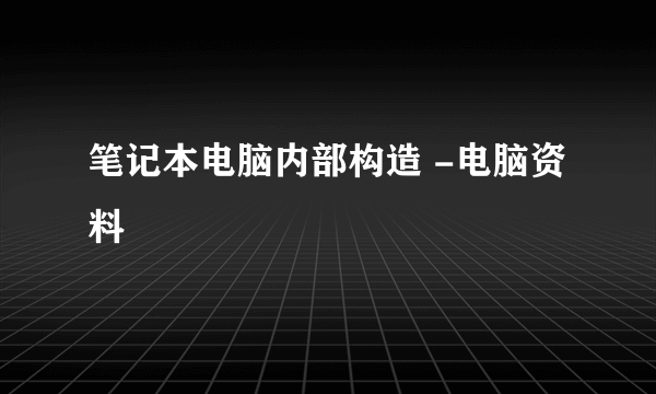 笔记本电脑内部构造 -电脑资料