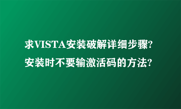 求VISTA安装破解详细步骤?安装时不要输激活码的方法?