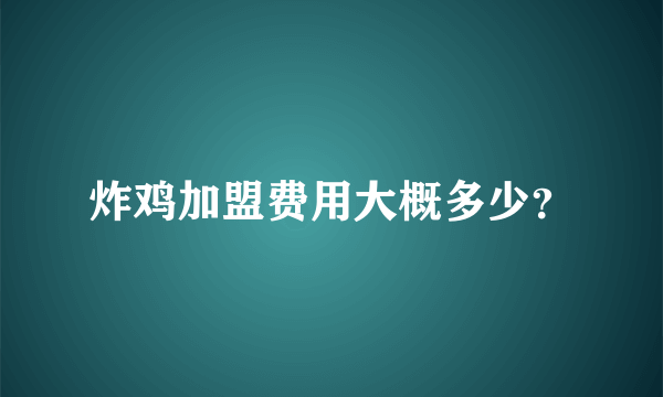 炸鸡加盟费用大概多少？