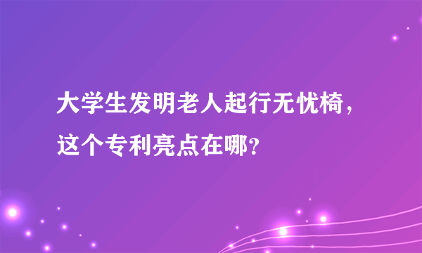 大学生发明老人起行无忧椅，这个专利亮点在哪？