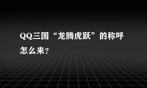 QQ三国“龙腾虎跃”的称呼怎么来？