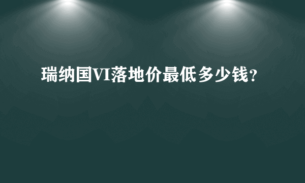 瑞纳国VI落地价最低多少钱？