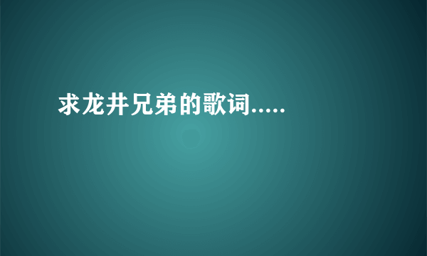 求龙井兄弟的歌词.....