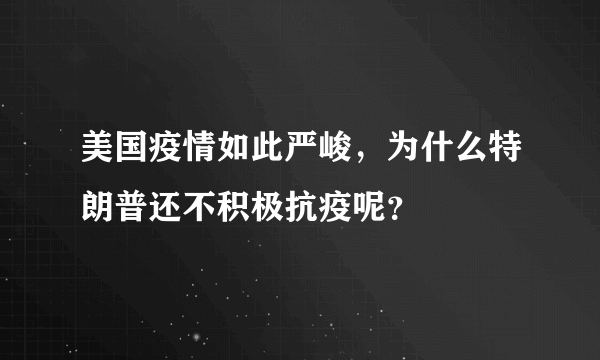 美国疫情如此严峻，为什么特朗普还不积极抗疫呢？