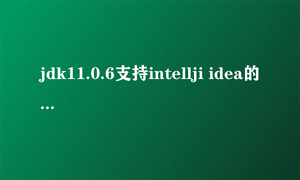 jdk11.0.6支持intellji idea的哪个版本？