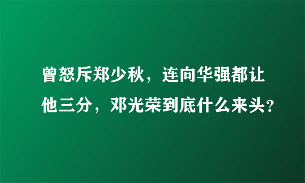 曾怒斥郑少秋，连向华强都让他三分，邓光荣到底什么来头？