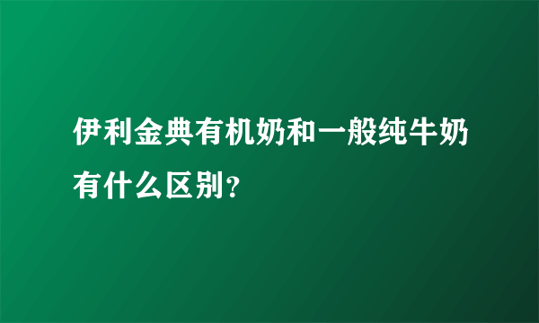 伊利金典有机奶和一般纯牛奶有什么区别？