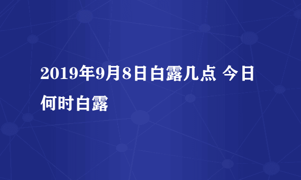 2019年9月8日白露几点 今日何时白露