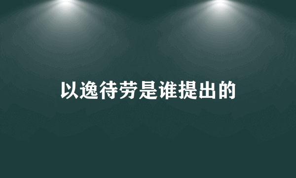 以逸待劳是谁提出的