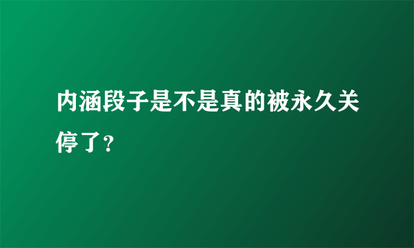 内涵段子是不是真的被永久关停了？