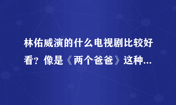 林佑威演的什么电视剧比较好看？像是《两个爸爸》这种角色很鲜明的。