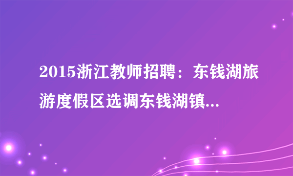 2015浙江教师招聘：东钱湖旅游度假区选调东钱湖镇中心幼儿园分园园长1人公告