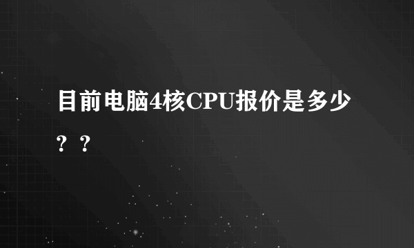 目前电脑4核CPU报价是多少？？