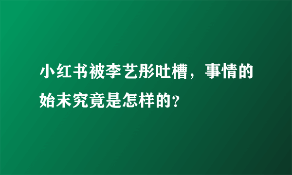 小红书被李艺彤吐槽，事情的始末究竟是怎样的？