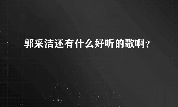 郭采洁还有什么好听的歌啊？