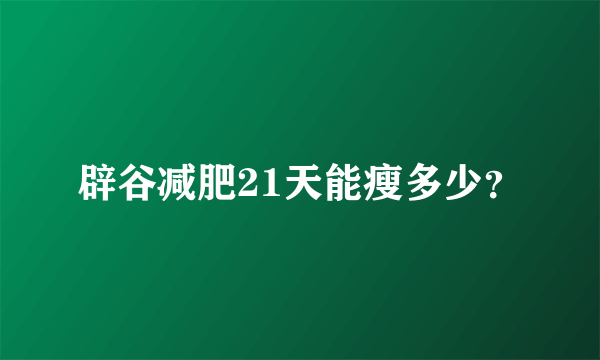 辟谷减肥21天能瘦多少？