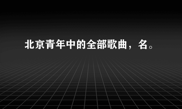 北京青年中的全部歌曲，名。