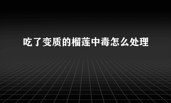 吃了变质的榴莲中毒怎么处理