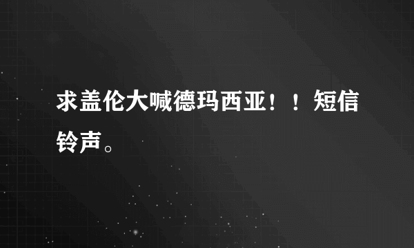 求盖伦大喊德玛西亚！！短信铃声。