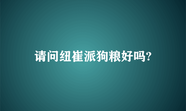 请问纽崔派狗粮好吗?