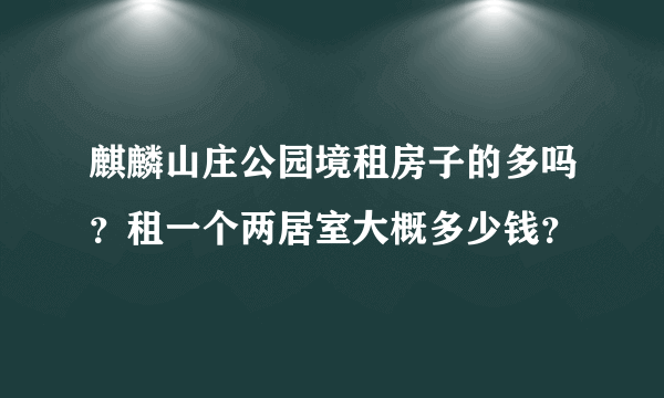 麒麟山庄公园境租房子的多吗？租一个两居室大概多少钱？