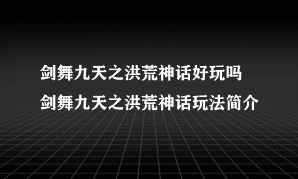 剑舞九天之洪荒神话好玩吗 剑舞九天之洪荒神话玩法简介