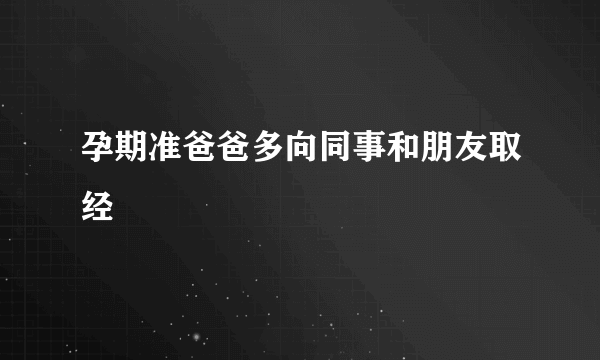 孕期准爸爸多向同事和朋友取经